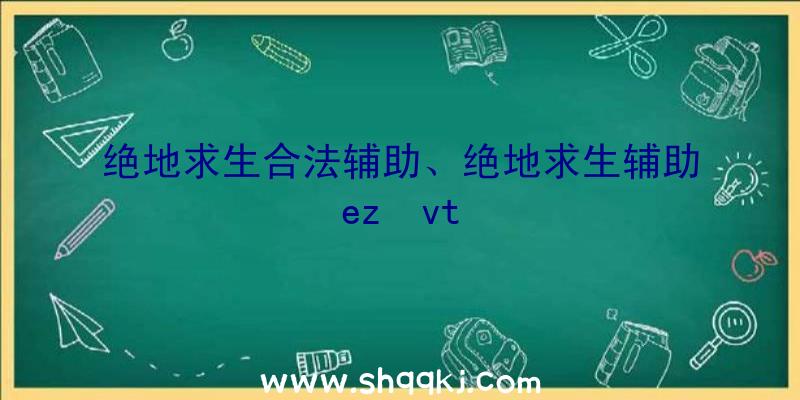 绝地求生合法辅助、绝地求生辅助ez